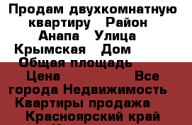 Продам двухкомнатную квартиру › Район ­ Анапа › Улица ­ Крымская › Дом ­ 171 › Общая площадь ­ 53 › Цена ­ 5 800 000 - Все города Недвижимость » Квартиры продажа   . Красноярский край,Кайеркан г.